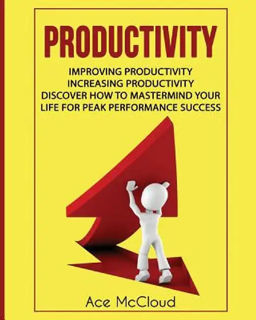 Productivity: Improving Productivity: Increasing Productivity: Discover How to MasterMind Your Life for Peak Performance Success by Ace McCloud