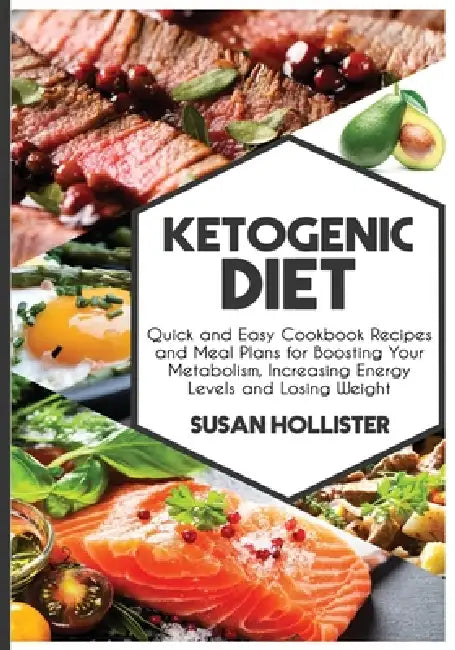 Ketogenic Diet: Quick and Easy Cookbook Recipes and Meal Plans for Boosting Your Metabolism, Increasing Energy Levels and Losing Weight by Susan Hollister