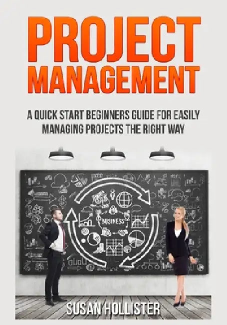 Project Management: A Quick Start Beginners Guide For Easily Managing Projects The Right Way by Susan Hollister