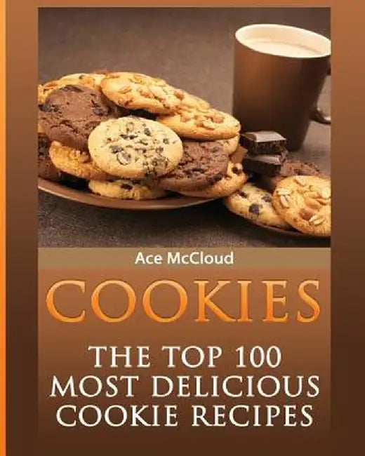Cookies: The Top 100 Most Delicious Cookie Recipes by Ace McCloud