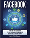 Facebook: The Top 100 Best Ways to Use Facebook for Business, Marketing, & Making Money by Ace McCloud