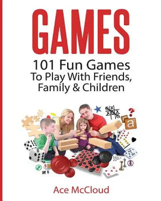 Games: 101 Fun Games to Play with Friends, Family & Children by Ace McCloud