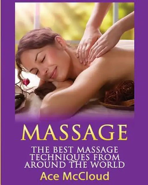 Massage: The Best Massage Techniques from Around the World by Ace McCloud