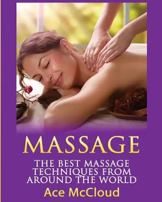 Massage: The Best Massage Techniques from Around the World by Ace McCloud
