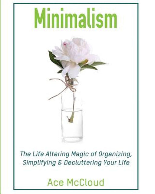 Minimalism: The Life Altering Magic of Organizing, Simplifying & Decluttering Your Life by Ace McCloud
