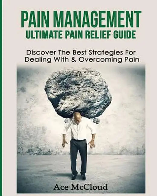 Pain Management: Ultimate Pain Relief Guide: Discover the Best Strategies for Dealing with & Overcoming Pain by Ace McCloud