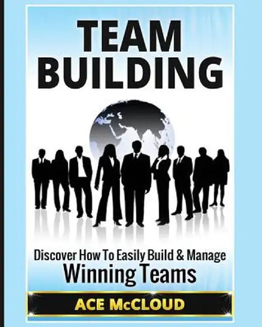Team Building: Discover How to Easily Build & Manage Winning Teams by Ace McCloud