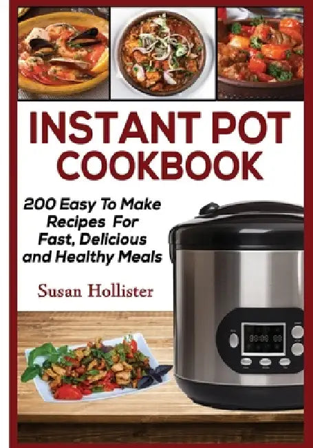 Instant Pot Cookbook: 200 Easy To Make Recipes For Fast, Delicious and Healthy Meals by Susan Hollister