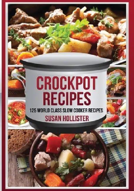 Crockpot Recipes: 125 World Class Slow Cooker Recipes by Susan Hollister