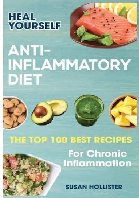 Anti-Inflammatory Diet: Heal Yourself: The Top 100 Best Recipes For Chronic Inflammation by Susan Hollister