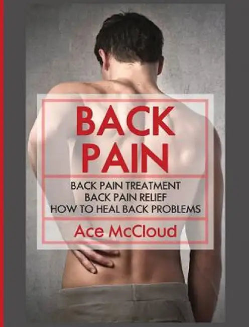 Back Pain: Back Pain Treatment: Back Pain Relief: How to Heal Back Problems by Ace McCloud