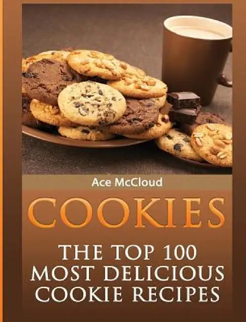 Cookies: The Top 100 Most Delicious Cookie Recipes by Ace McCloud