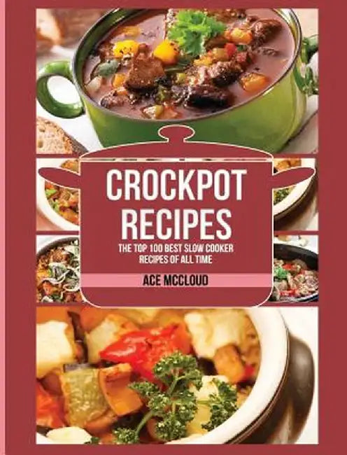 Crockpot Recipes: The Top 100 Best Slow Cooker Recipes of All Time by Ace McCloud