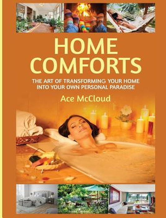 Home Comforts: The Art of Transforming Your Home Into Your Own Personal Paradise by Ace McCloud