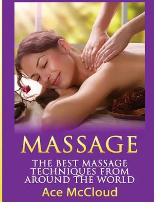 Massage: The Best Massage Techniques from Around the World by Ace McCloud