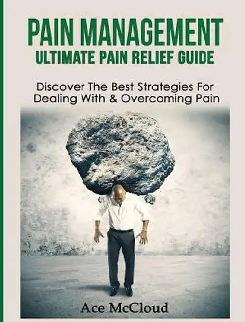 Pain Management: Ultimate Pain Relief Guide: Discover the Best Strategies for Dealing with & Overcoming Pain by Ace McCloud