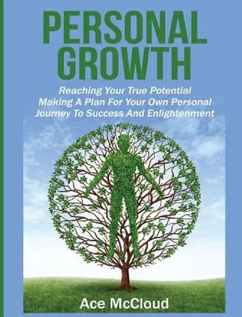 Personal Growth: Reaching Your True Potential: Making a Plan for Your Own Personal Journey to Success and Enlightenment by Ace McCloud