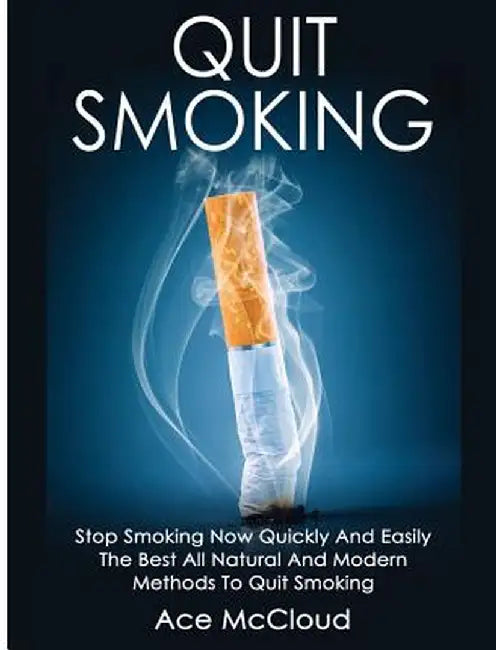 Quit Smoking: Stop Smoking Now Quickly and Easily: The Best All Natural and Modern Methods to Quit Smoking by Ace McCloud