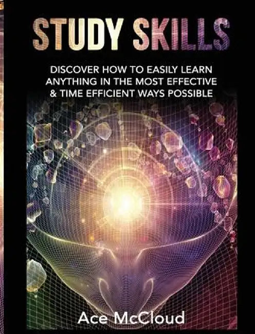Study Skills: Discover How to Easily Learn Anything in the Most Effective & Time Efficient Ways Possible by Ace McCloud