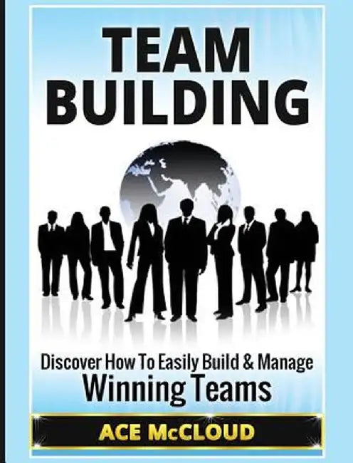 Team Building: Discover How to Easily Build & Manage Winning Teams by Ace McCloud
