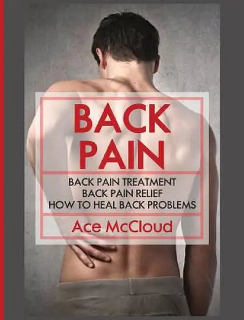 Back Pain: Back Pain Treatment: Back Pain Relief: How to Heal Back Problems by Ace McCloud