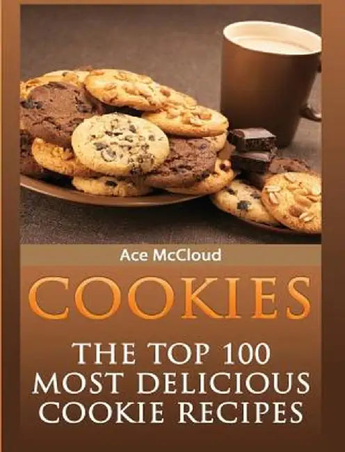 Cookies: The Top 100 Most Delicious Cookie Recipes by Ace McCloud