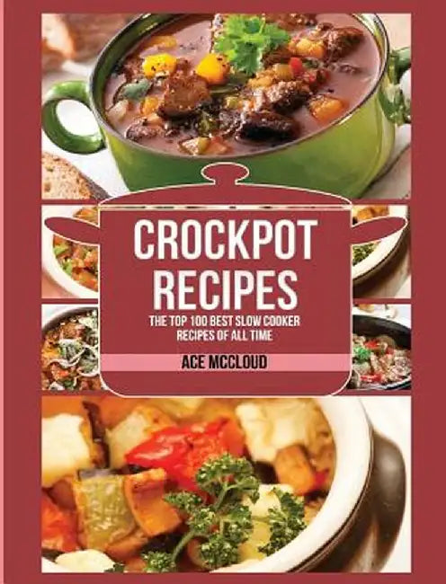 Crockpot Recipes: The Top 100 Best Slow Cooker Recipes of All Time by Ace McCloud