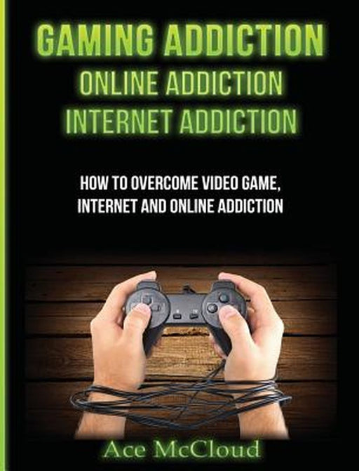 Gaming Addiction: Online Addiction: Internet Addiction: How to Overcome Video Game, Internet, and O by McCloud, Ace