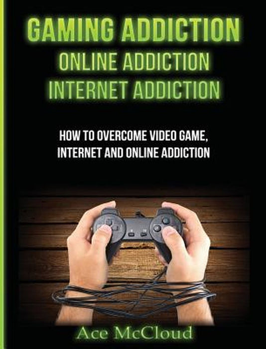 Gaming Addiction: Online Addiction: Internet Addiction: How to Overcome Video Game, Internet, and O by McCloud, Ace