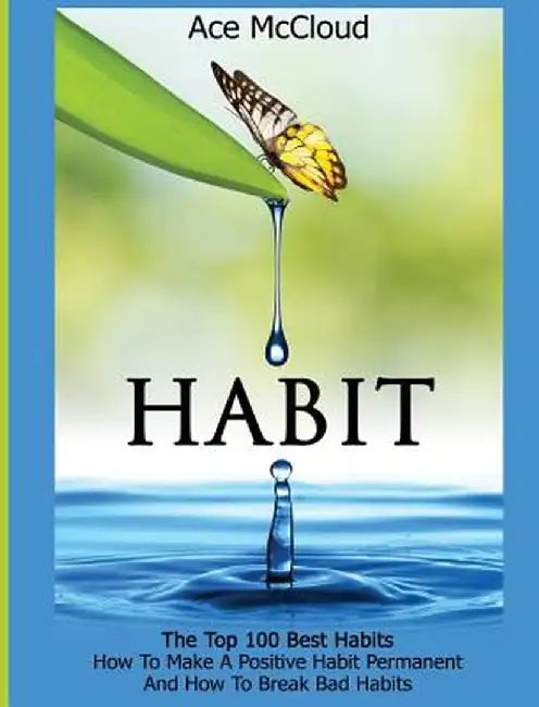 Habit: The Top 100 Best Habits: How to Make a Positive Habit Permanent and How to Break Bad Habits by Ace McCloud