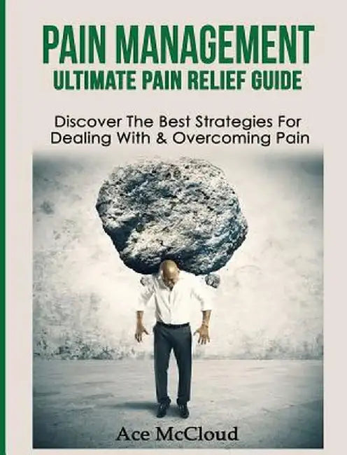Pain Management: Ultimate Pain Relief Guide: Discover the Best Strategies for Dealing with & Overcoming Pain by Ace McCloud