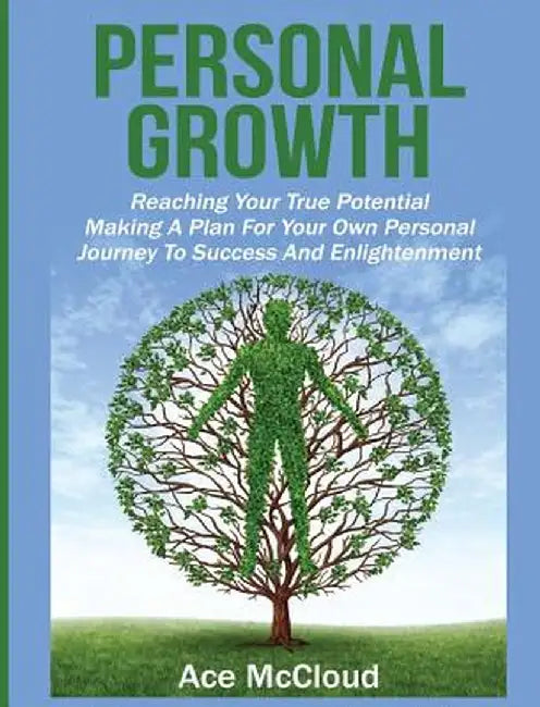 Personal Growth: Reaching Your True Potential: Making a Plan for Your Own Personal Journey to Success and Enlightenment by Ace McCloud