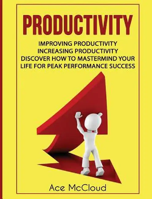 Productivity: Improving Productivity: Increasing Productivity: Discover How to MasterMind Your Life for Peak Performance Success by Ace McCloud