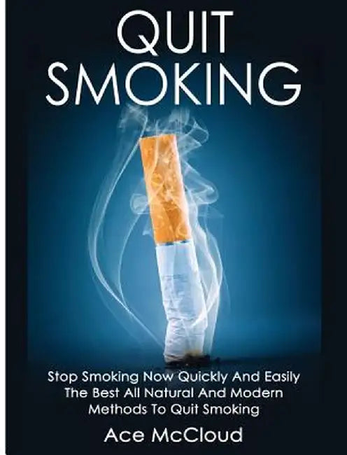 Quit Smoking: Stop Smoking Now Quickly and Easily: The Best All Natural and Modern Methods to Quit Smoking by Ace McCloud