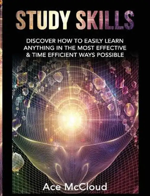 Study Skills: Discover How to Easily Learn Anything in the Most Effective & Time Efficient Ways Possible by Ace McCloud