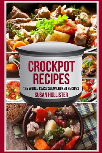 Crockpot Recipes: 125 World Class Slow Cooker Recipes by Susan Hollister