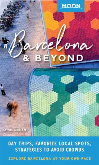 Moon Barcelona & Beyond: With Catalonia & Valencia: Day Trips, Local Spots, Strategies to Avoid Crowds by Carol Moran