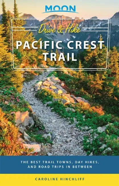 Moon Drive & Hike Pacific Crest Trail: The Best Trail Towns, Day Hikes, and Road Trips in Between by Moon Travel Guides