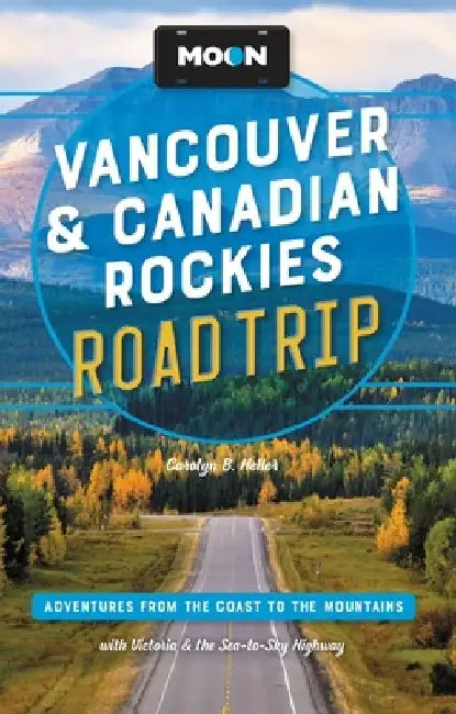 Moon Vancouver & Canadian Rockies Road Trip: Adventures from the Coast to the Mountains, with Victoria and the Sea-To-Sky Highway by Carolyn B. Heller