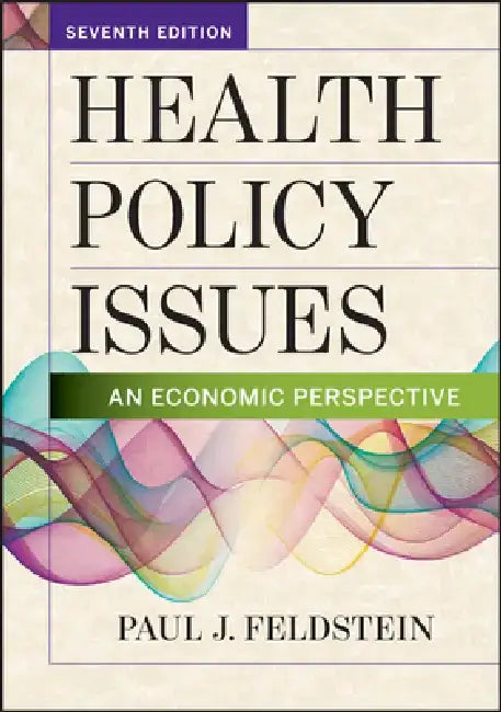 Health Policy Issues: An Economic Perspective, Seventh Edition by Paul Feldstein