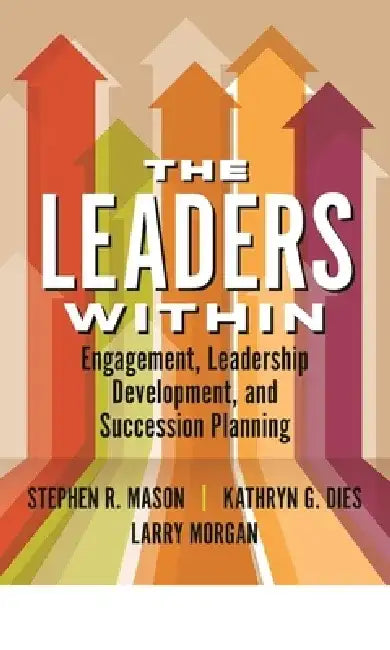The Leaders Within: Engagement, Leadership Development, and Succession Planning by Stephen Mason