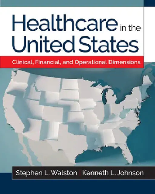 Healthcare in the United States: Clinical, Financial, and Operational Dimensions by Kenneth L. Johnson