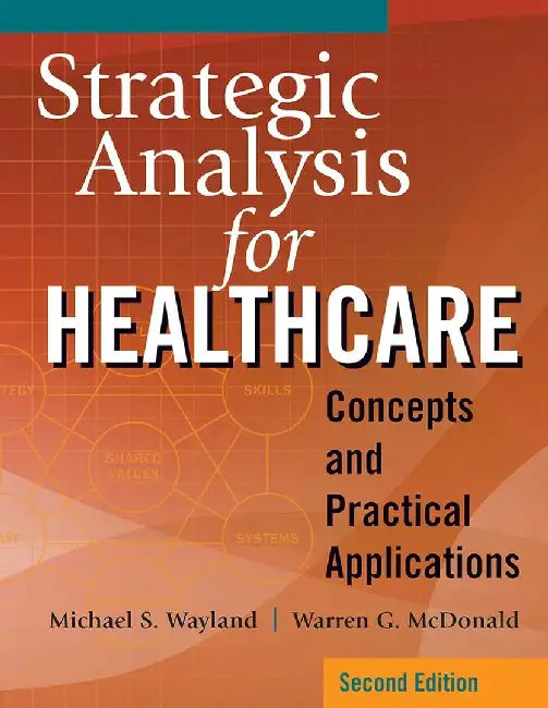 Strategic Analysis for Healthcare Concepts and Practical Applications by Warren G. McDonald, PhD