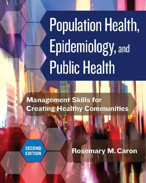 Population Health, Epidemiology, and Public Health: Management Skills for Creating Healthy Communities by Rosemary M. Caron, PhD