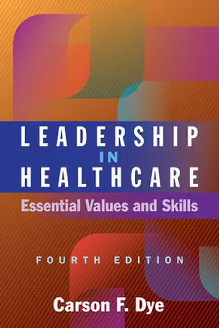 Leadership in Healthcare: Essential Values and Skills, Fourth Edition by Carson F. Dye