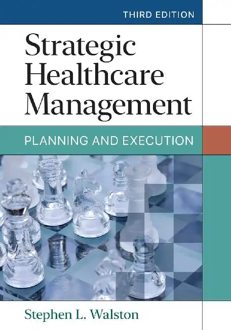 Strategic Healthcare Management: Planning and Execution by Stephen L. Walston, PhD