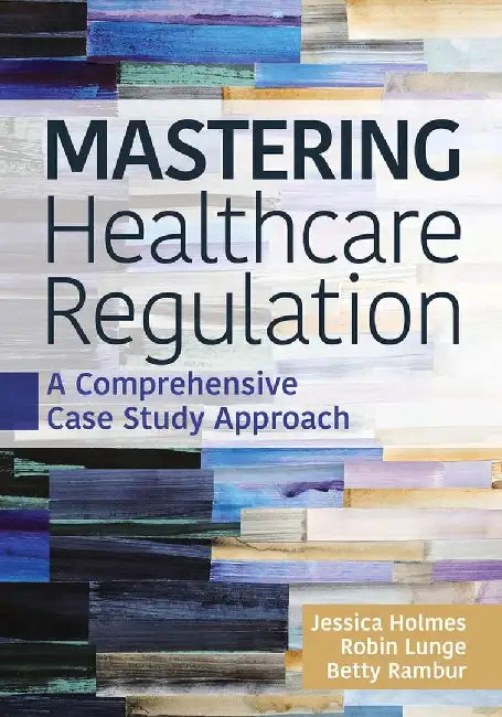 Mastering Healthcare Regulation: A Comprehensive Case Study Approach by Robin J. Lunge, JD