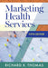 Marketing Health Services by Richard K. Thomas