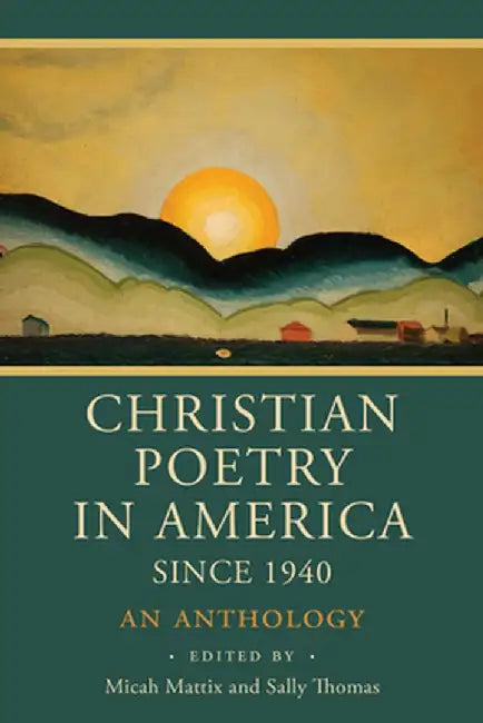 Christian Poetry in America Since 1940: An Anthology by Micah Mattix
