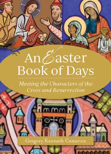 The Easter Book of Days: Meeting the Characters of the Cross and Resurrection by Gregory Kenneth Cameron